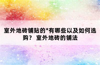 室外地砖铺贴的*有哪些以及如何选购？ 室外地砖的铺法